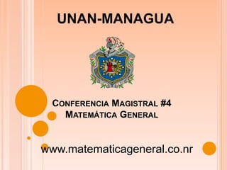 CONFERENCIA MAGISTRAL #4
MATEMÁTICA GENERAL
UNAN-MANAGUA
www.matematicageneral.co.nr
 