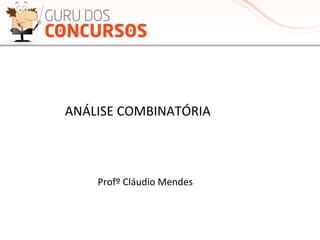 ANÁLISE	
  COMBINATÓRIA	
  
Profº	
  Cláudio	
  Mendes	
  
 