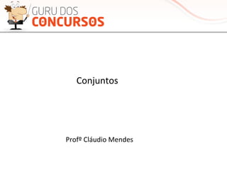 Conjuntos	
  
Profº	
  Cláudio	
  Mendes	
  
 