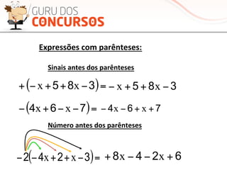 385 −++− xx ( ) 764764 ++−−=−−+− xxxx
Expressões	
  com	
  parênteses:	
  
( )=−−+− 764 xx
Sinais	
  antes	
  dos	
  parênteses	
  	
  
( )=−++−+ 385 xx
( )=−++−− 3242 xx 6248 +−−+ xx
764 ++−− xx
385 −++− xx
Número	
  antes	
  dos	
  parênteses	
  	
  
 