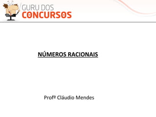 NÚMEROS	
  RACIONAIS	
  
Profº	
  Cláudio	
  Mendes	
  
 