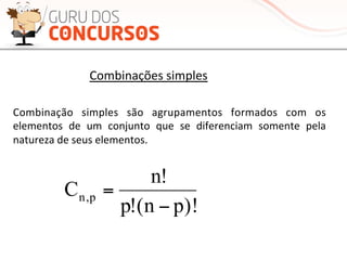 Combinação	
   simples	
   são	
   agrupamentos	
   formados	
   com	
   os	
  
elementos	
   de	
   um	
   conjunto	
   que	
   se	
   diferenciam	
   somente	
   pela	
  
natureza	
  de	
  seus	
  elementos.	
  	
  
Combinações	
  simples	
  
)!pn(!p
!n
C p,n
−
=
 