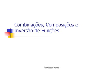 Combinações, Composições e
Inversão de Funções




            Profª Aracéli Marins
 