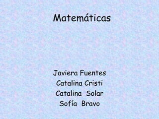 Matemáticas   Javiera Fuentes Catalina Cristi Catalina  Solar Sofía  Bravo 