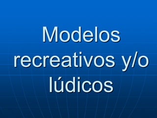 Modelos
recreativos y/o
lúdicos

 