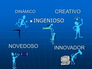 DINÁMICO


CREATIVO

INGENIOSO

NOVEDOSO

INNOVADOR

 