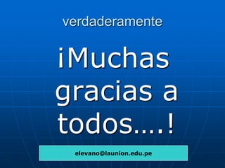 verdaderamente

¡Muchas
gracias a
todos….!
elevano@launion.edu.pe

 
