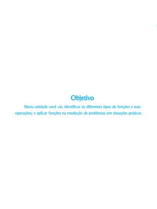 Objetivo
Nesta unidade você vai, identificar os diferentes tipos de funções e suas
operações; e aplicar funções na resolução de problemas em situações práticas.
 