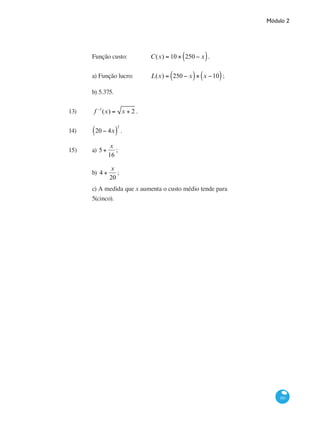Módulo 2
161
		 Função custo: 		 C(x) = 10 × 250 − x( ).
		 a) Função lucro: 	 L(x) = 250 − x( )× x −10( );
		 b) 5.375.
13) 	 f −1
(x) = x + 2 .
14) 	 20 − 4x( )
2
.
15) 	 a) 5+
x
16
; 	
		 b) 4 +
x
20
; 	
		 c) A medida que x aumenta o custo médio tende para 	
		 5(cinco).
 