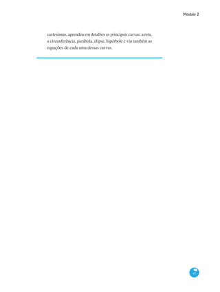 Módulo 2
67
cartesianas, aprendeu em detalhes as principais curvas: a reta,
a circunferência, parábola, elipse, hipérbole e viu também as
equações de cada uma dessas curvas.
 