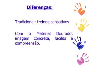 Diferenças: Tradicional: treinos cansativos Com o Material Dourado: imagem concreta, facilita a compreensão. 