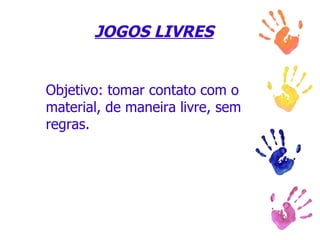 JOGOS LIVRES Objetivo: tomar contato com o material, de maneira livre, sem regras. 