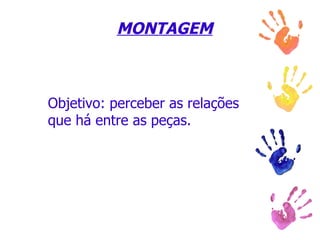 MONTAGEM Objetivo: perceber as relações que há entre as peças. 