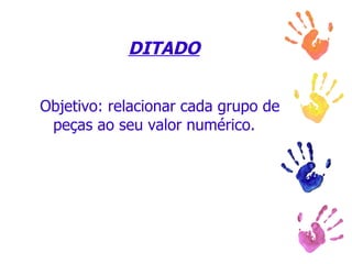 DITADO Objetivo: relacionar cada grupo de peças ao seu valor numérico. 