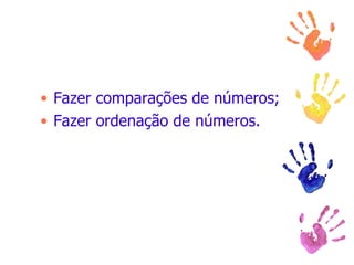 Fazer comparações de números; Fazer ordenação de números. 