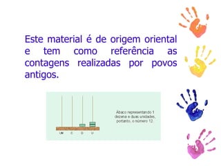 Este material é de origem oriental e tem como referência as contagens realizadas por povos antigos.  