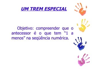 UM TREM ESPECIAL Objetivo: compreender que o antecessor é o que tem “1 a menos” na seqüência numérica. 