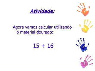 Atividade: Agora vamos calcular utilizando o material dourado: 15 + 16 