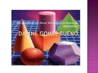 Daiane Gomes BuenoPós graduando em Novas Tecnologias no Ensino da Matemática