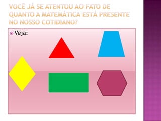 Você já se atentou ao fato de quanto a Matemática está presente no nosso cotidiano?Veja: