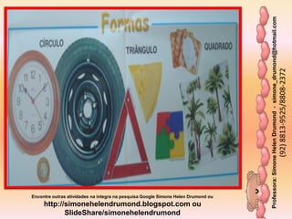 Professora:SimoneHelenDrumond-simone_drumond@hotmail.com
(92)8813-9525/8808-2372
Encontre outras atividades na integra na pesquisa Google Simone Helen Drumond ou
http://simonehelendrumond.blogspot.com ou
SlideShare/simonehelendrumond