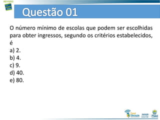 O número mínimo de escolas que podem ser escolhidas
para obter ingressos, segundo os critérios estabelecidos,
é
a) 2.
b) 4.
c) 9.
d) 40.
e) 80.
 