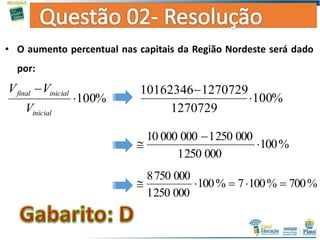 • O aumento percentual nas capitais da Região Nordeste será dado
por:
%100
1270729
127072910162346


%100
0002501
000250100000010



%700%1007%100
0002501
0007508

%100

inicial
inicialfinal
V
VV
 