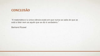 CONCLUSÃO 
“A matemática é a única ciência exata em que nunca se sabe do que se 
está a falar nem se aquilo que se diz é verdadeiro.” 
Bertrand Russel 
