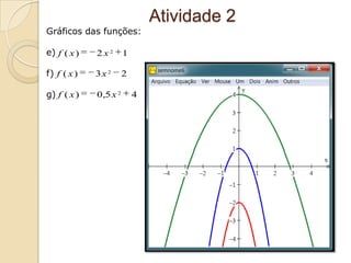 Atividade 2
Gráficos das funções:

e) f ( x )   2x2       1

f) f ( x )   3x 2      2

g) f ( x )   0,5 x 2       4
 
