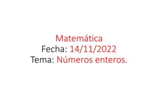 Matemática
Fecha: 14/11/2022
Tema: Números enteros.
 