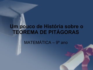 Um pouco de História sobre o TEOREMA DE PITÁGORAS   MATEMÁTICA – 9º ano  