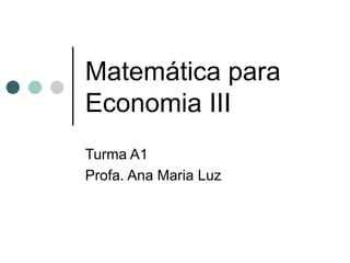 Matemática para
Economia III
Turma A1
Profa. Ana Maria Luz
 