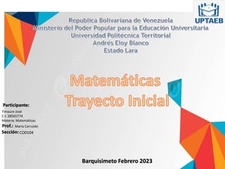 Participante:
Timaure José
C.I: 28565774
Materia: Matemáticas
Prof.:
Sección:CO0104
María Carruido
Barquisimeto Febrero 2023
 