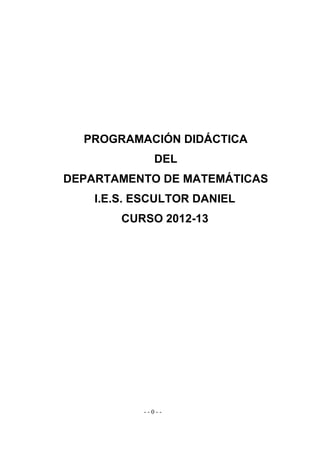 PROGRAMACIÓN DIDÁCTICA
             DEL
DEPARTAMENTO DE MATEMÁTICAS
    I.E.S. ESCULTOR DANIEL
        CURSO 2012-13




           --0--
 