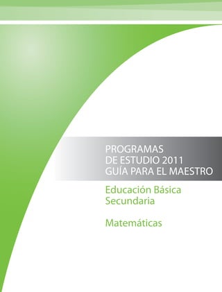 PROGRAMAS
DE ESTUDIO 2011
GUÍA PARA EL MAESTRO
Educación Básica
Secundaria

Matemáticas
 