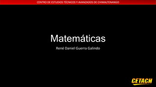 CENTRO DE ESTUDIOS TÉCNICOS Y AVANZADOS DE CHIMALTENANGO

Matemáticas
René Daniel Guerra Galindo

 