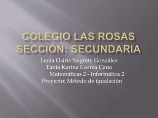 Lenia Osiris Negrete González
Tania Karina Correa Cano
Matemáticas 2 - Informática 2
Proyecto: Método de igualación
 