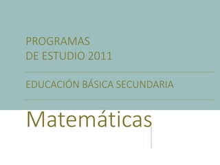 PROGRAMAS
DE ESTUDIO 2011
EDUCACIÓN BÁSICA SECUNDARIA
Matemáticas
 