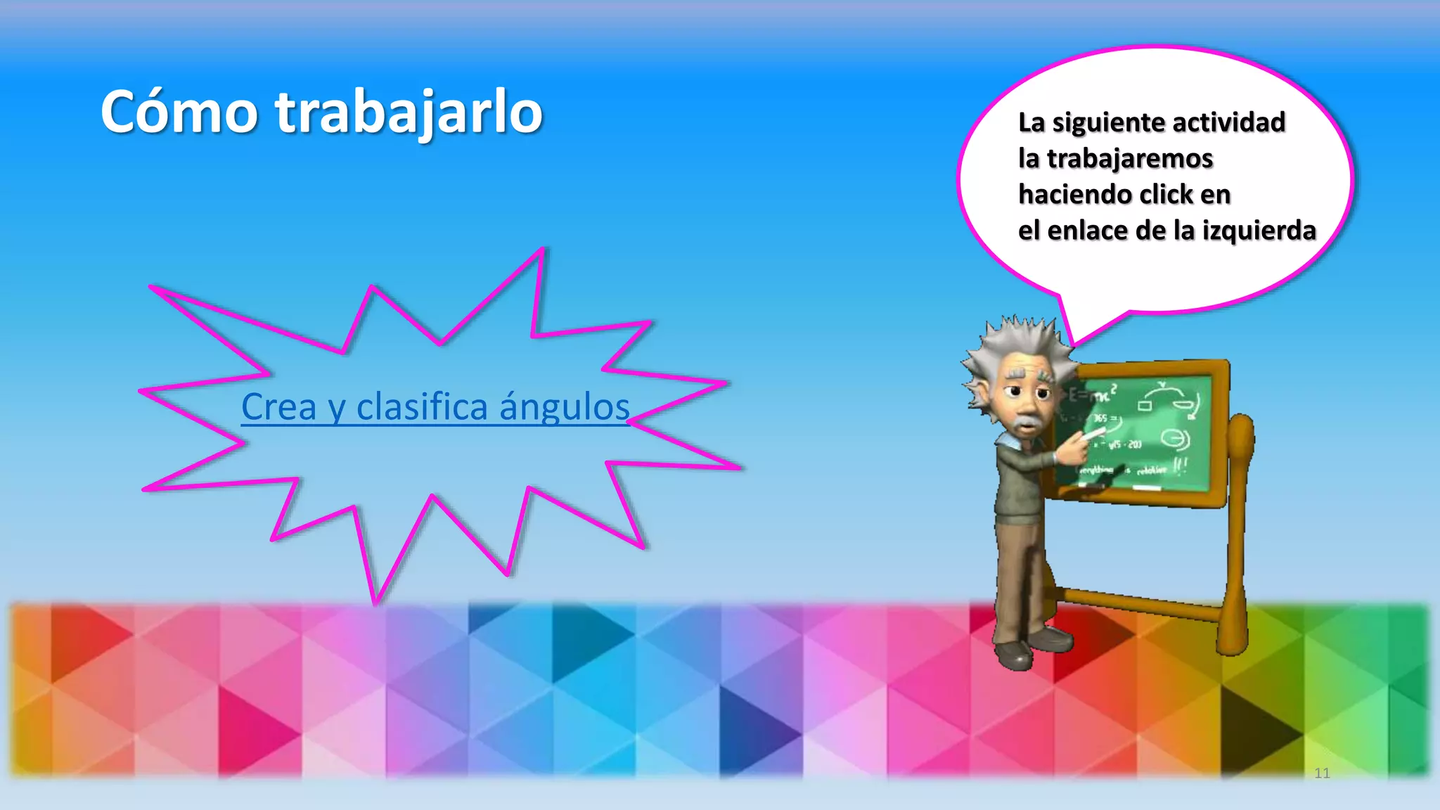 Cómo trabajarlo
Crea y clasifica ángulos
La siguiente actividad
la trabajaremos
haciendo click en
el enlace de la izquierda
11
 