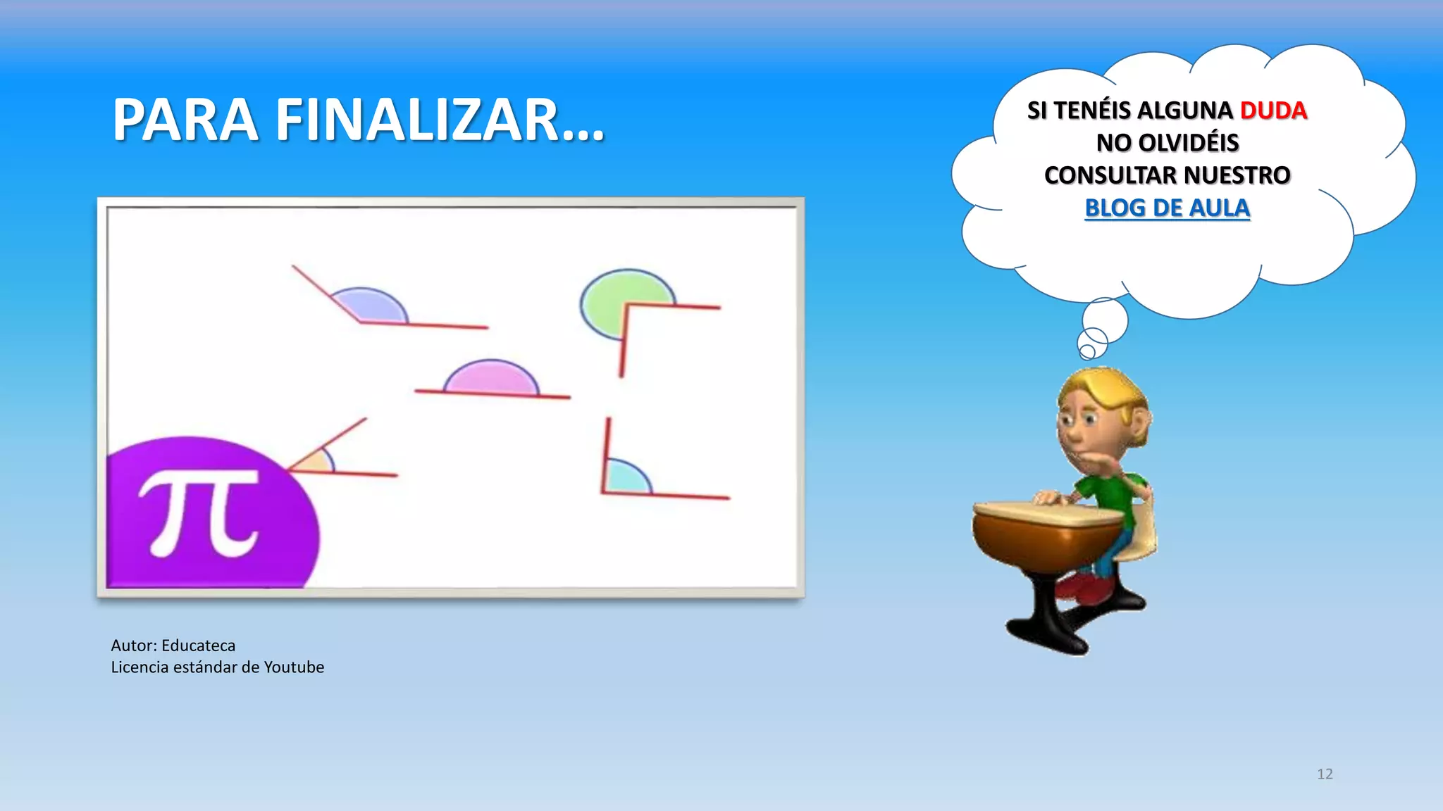 PARA FINALIZAR… SI TENÉIS ALGUNA DUDA
NO OLVIDÉIS
CONSULTAR NUESTRO
BLOG DE AULA
Autor: Educateca
Licencia estándar de Youtube
12
 