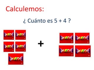 Calculemos:
¿ Cuánto es 5 + 4 ?
+
 