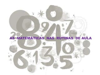 AS MATEMÁTICAS NAS RUTINAS DE AULA
 