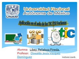 Alumna: Libey Peñaloza Pineda. 
Profesor: Oswaldo Jesús Vázquez 
Domínguez Instituto Lizardi. 
 