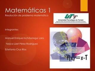 Matemáticas 1
Resolución de problema Matemático
Integrantes:
Manuel Enrique Incháurregui Jara
Yesica Lizet Pérez Rodríguez
Estefanía Cruz Ríos
 
