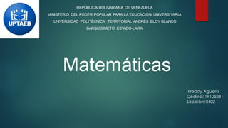 REPÚBLICA BOLIVARIANA DE VENEZUELA
MINISTERIO DEL PODER POPULAR PARA LA EDUCACIÓN UNIVERSITARIA
UNIVERSIDAD POLITÉCNICA TERRITORIAL ANDRÉS ELOY BLANCO
BARQUISIMETO ESTADO-LARA
Freddy Agüero
Cédula: 19105231
Sección:0402
Matemáticas
 