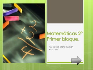 Matemáticas 2°
Primer bloque.
    Por Reyna María Román
    Almazán




1
 