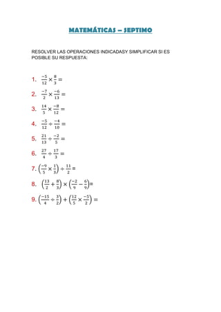 MATEMÁTICAS – SEPTIMO


RESOLVER LAS OPERACIONES INDICADASY SIMPLIFICAR SI ES
POSIBLE SU RESPUESTA:



1.

2.

3.

4.

5.

6.

7.             =

8.                    =

9.
 