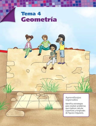 Tema 4
Geometría
Aprendizajes
esperados
Identifica estrategias
para resolver problemas
que implican calcular
superficies y longitudes
de figuras irregulares.
 