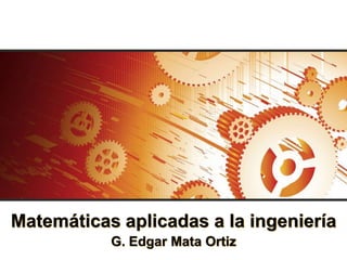 Matemáticas aplicadas a la ingeniería
           G. Edgar Mata Ortiz
 