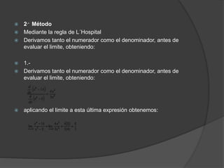  2.- Método
 Mediante la regla de L´Hospital
 Derivamos tanto el numerador como el denominador, antes de
evaluar el limite, obteniendo:
 1.-
 Derivamos tanto el numerador como el denominador, antes de
evaluar el limite, obteniendo:
 aplicando el limite a esta última expresión obtenemos:
 